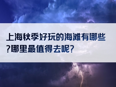 上海秋季好玩的海滩有哪些？哪里最值得去呢？