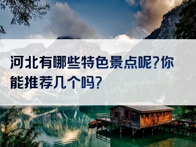 河北有哪些特色景点呢？你能推荐几个吗？