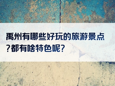 禹州有哪些好玩的旅游景点？都有啥特色呢？