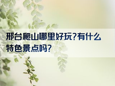 邢台爬山哪里好玩？有什么特色景点吗？