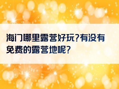 海门哪里露营好玩？有没有免费的露营地呢？