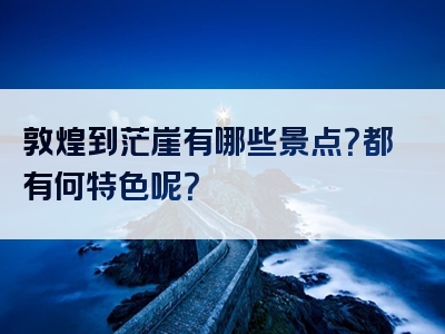 敦煌到茫崖有哪些景点？都有何特色呢？