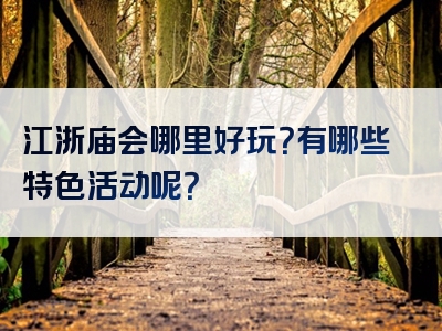 江浙庙会哪里好玩？有哪些特色活动呢？