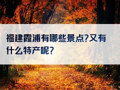 福建霞浦有哪些景点？又有什么特产呢？