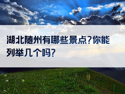 湖北随州有哪些景点？你能列举几个吗？