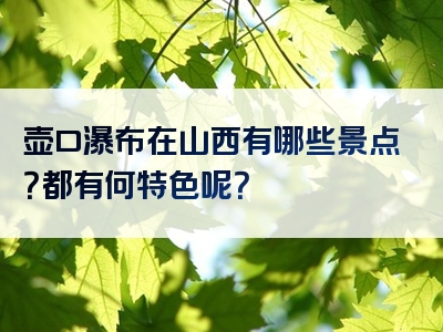 壶口瀑布在山西有哪些景点？都有何特色呢？