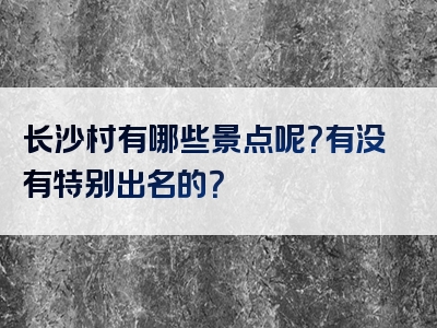 长沙村有哪些景点呢？有没有特别出名的？
