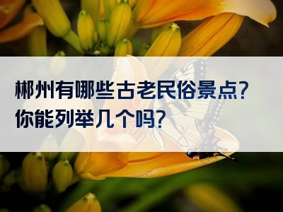 郴州有哪些古老民俗景点？你能列举几个吗？