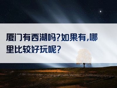 厦门有西湖吗？如果有，哪里比较好玩呢？