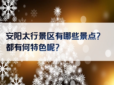 安阳太行景区有哪些景点？都有何特色呢？