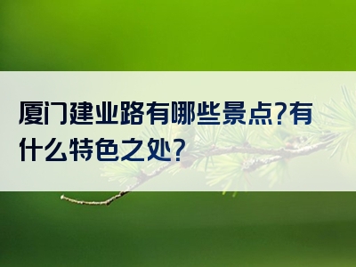 厦门建业路有哪些景点？有什么特色之处？
