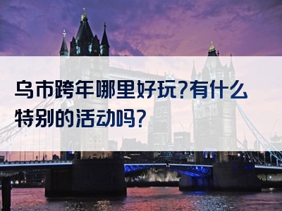 乌市跨年哪里好玩？有什么特别的活动吗？