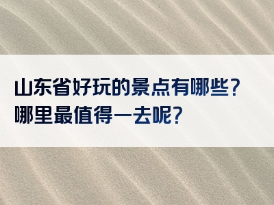 山东省好玩的景点有哪些？哪里最值得一去呢？
