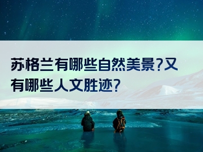 苏格兰有哪些自然美景？又有哪些人文胜迹？