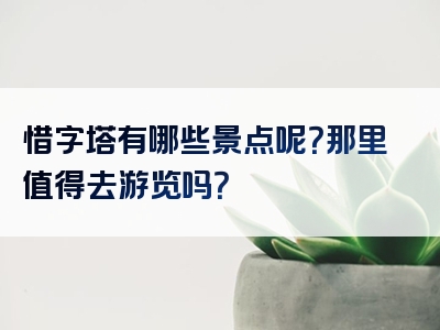 惜字塔有哪些景点呢？那里值得去游览吗？