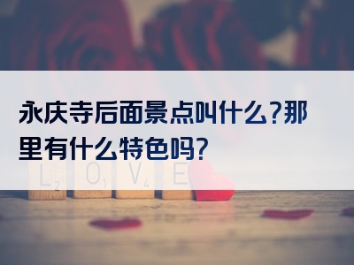 永庆寺后面景点叫什么？那里有什么特色吗？