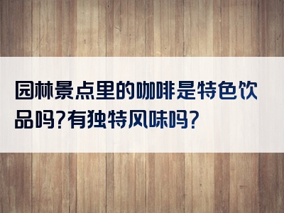 园林景点里的咖啡是特色饮品吗？有独特风味吗？