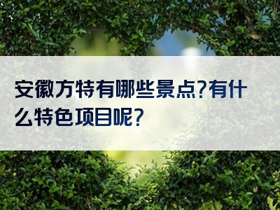 安徽方特有哪些景点？有什么特色项目呢？