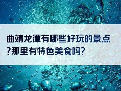 曲靖龙潭有哪些好玩的景点？那里有特色美食吗？