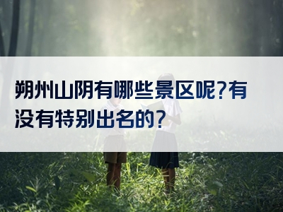 朔州山阴有哪些景区呢？有没有特别出名的？