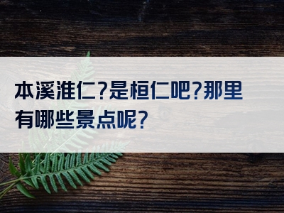 本溪淮仁？是桓仁吧？那里有哪些景点呢？