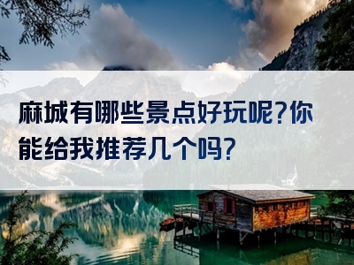 麻城有哪些景点好玩呢？你能给我推荐几个吗？