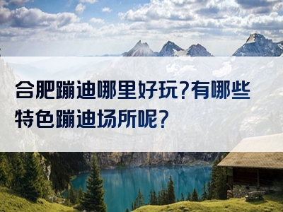 合肥蹦迪哪里好玩？有哪些特色蹦迪场所呢？