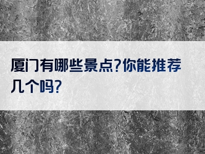 厦门有哪些景点？你能推荐几个吗？