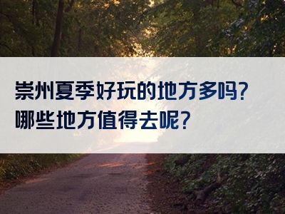 崇州夏季好玩的地方多吗？哪些地方值得去呢？