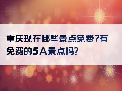 重庆现在哪些景点免费？有免费的5A景点吗？