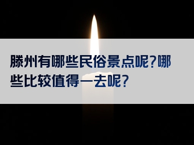 滕州有哪些民俗景点呢？哪些比较值得一去呢？