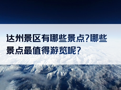 达州景区有哪些景点？哪些景点最值得游览呢？