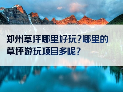 郑州草坪哪里好玩？哪里的草坪游玩项目多呢？