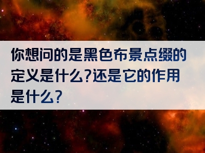 你想问的是黑色布景点缀的定义是什么？还是它的作用是什么？