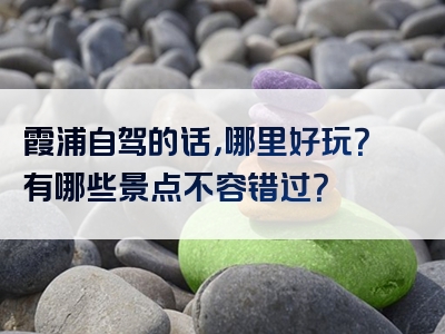 霞浦自驾的话，哪里好玩？有哪些景点不容错过？