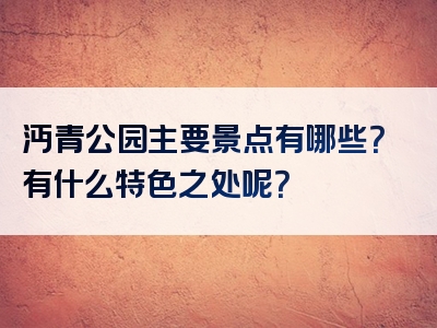 沔青公园主要景点有哪些？有什么特色之处呢？