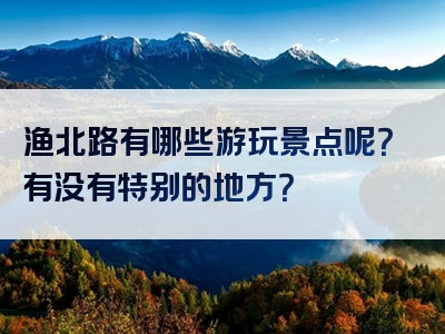 渔北路有哪些游玩景点呢？有没有特别的地方？