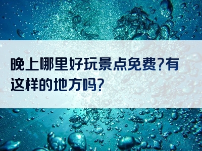 晚上哪里好玩景点免费？有这样的地方吗？
