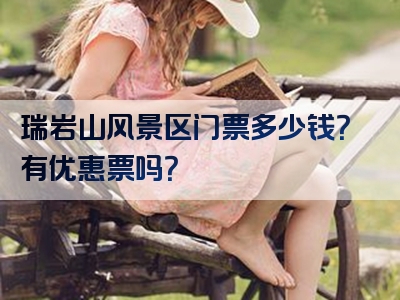 瑞岩山风景区门票多少钱？有优惠票吗？