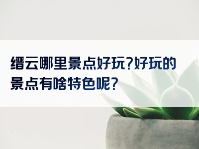 缙云哪里景点好玩？好玩的景点有啥特色呢？