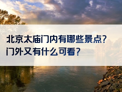 北京太庙门内有哪些景点？门外又有什么可看？