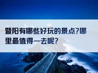 暨阳有哪些好玩的景点？哪里最值得一去呢？