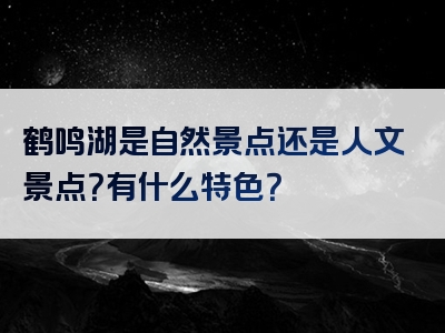 鹤鸣湖是自然景点还是人文景点？有什么特色？