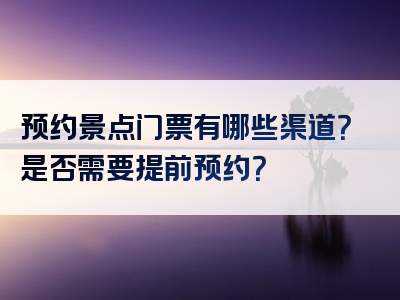 预约景点门票有哪些渠道？是否需要提前预约？