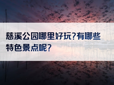 慈溪公园哪里好玩？有哪些特色景点呢？