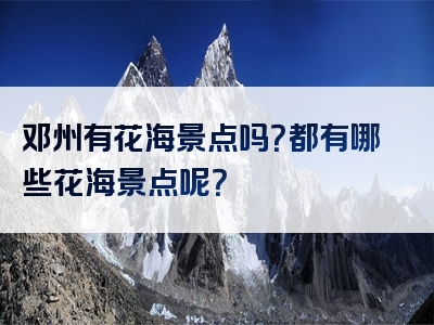 邓州有花海景点吗？都有哪些花海景点呢？