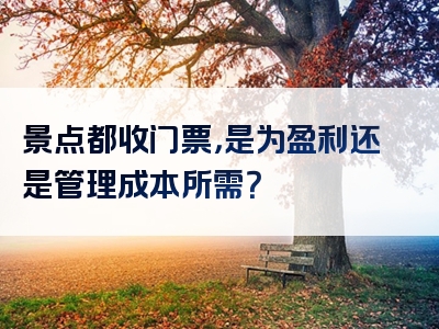 景点都收门票，是为盈利还是管理成本所需？