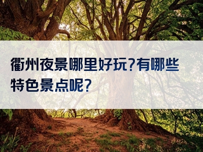 衢州夜景哪里好玩？有哪些特色景点呢？