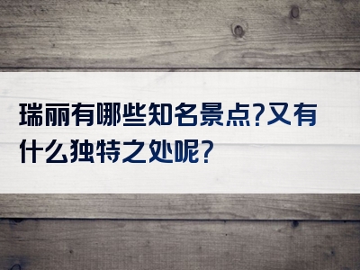 瑞丽有哪些知名景点？又有什么独特之处呢？