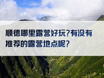顺德哪里露营好玩？有没有推荐的露营地点呢？
